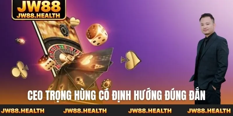 CEO Trọng Hùng có định hướng đúng đắn