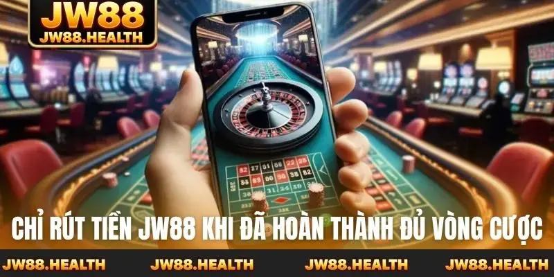 Chỉ rút tiền Jw88 khi đã hoàn thành đủ vòng cược