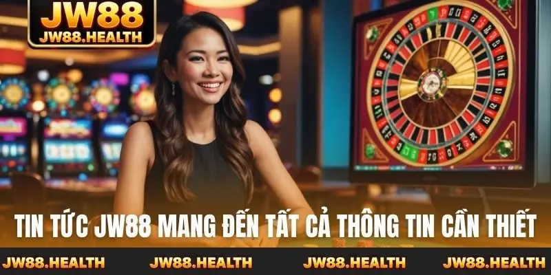 Tin tức JW88 mang đến tất cả thông tin cần thiết